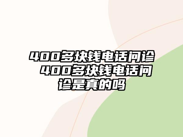 400多塊錢電話問診 400多塊錢電話問診是真的嗎