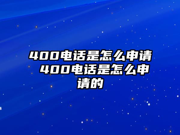 400電話是怎么申請 400電話是怎么申請的