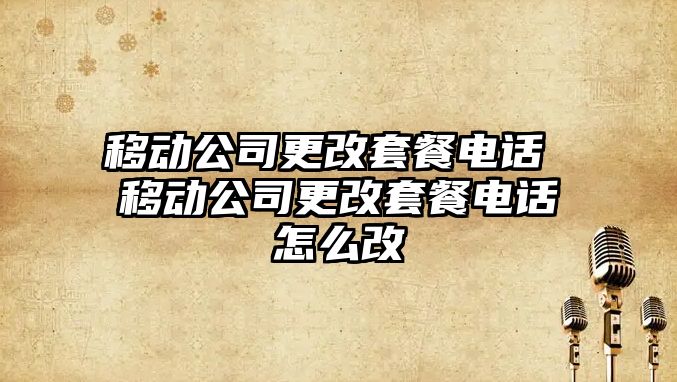 移動(dòng)公司更改套餐電話 移動(dòng)公司更改套餐電話怎么改