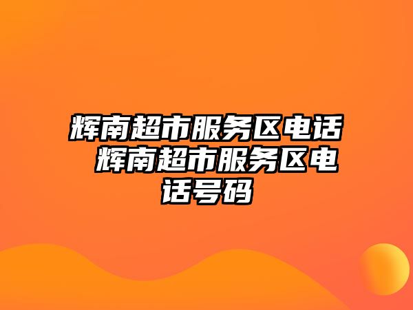 輝南超市服務(wù)區(qū)電話 輝南超市服務(wù)區(qū)電話號碼