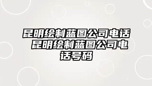 昆明繪制藍(lán)圖公司電話(huà) 昆明繪制藍(lán)圖公司電話(huà)號(hào)碼