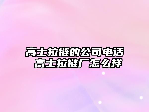 高士拉鏈的公司電話 高士拉鏈廠怎么樣
