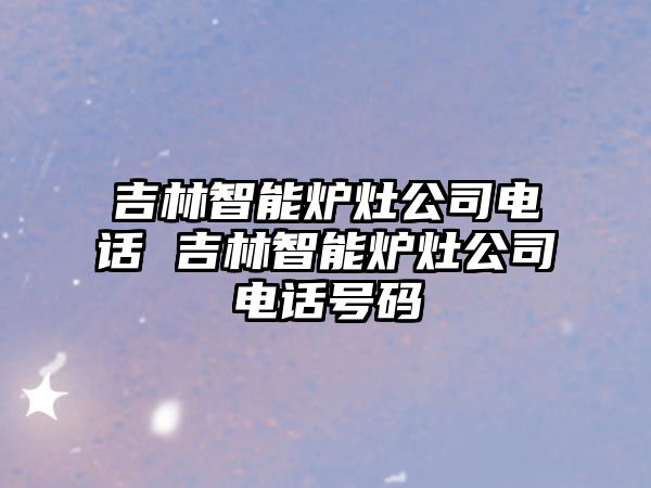 吉林智能爐灶公司電話 吉林智能爐灶公司電話號碼