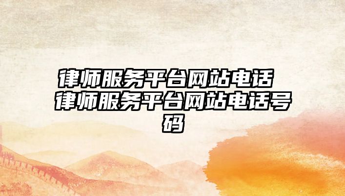 律師服務(wù)平臺網(wǎng)站電話 律師服務(wù)平臺網(wǎng)站電話號碼