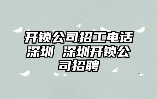 開鎖公司招工電話深圳 深圳開鎖公司招聘