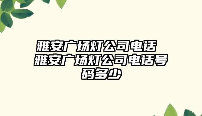 雅安廣場(chǎng)燈公司電話 雅安廣場(chǎng)燈公司電話號(hào)碼多少