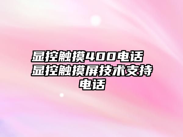 顯控觸摸400電話 顯控觸摸屏技術(shù)支持電話