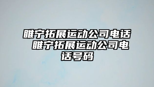 睢寧拓展運動公司電話 睢寧拓展運動公司電話號碼