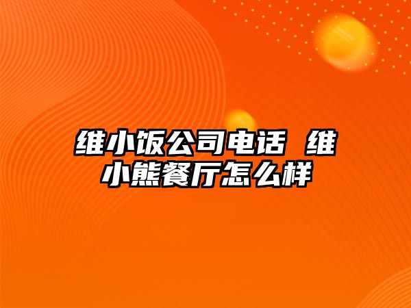 維小飯公司電話 維小熊餐廳怎么樣