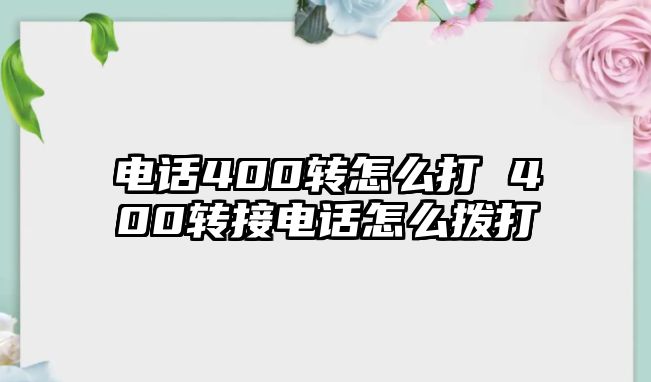 電話400轉怎么打 400轉接電話怎么撥打