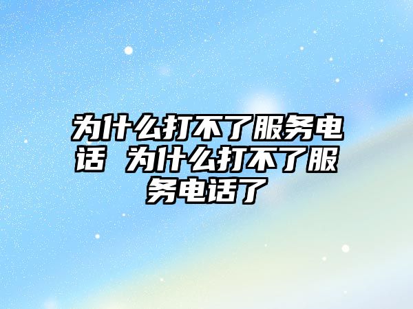 為什么打不了服務(wù)電話 為什么打不了服務(wù)電話了