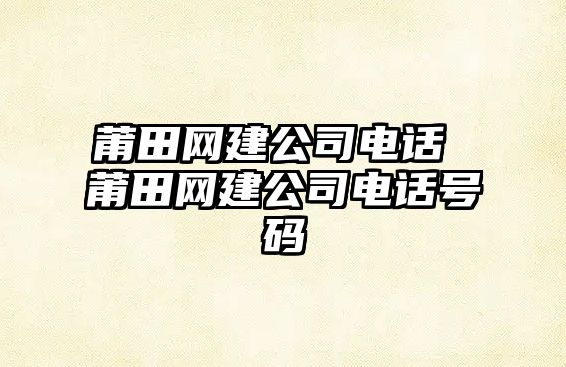 莆田網建公司電話 莆田網建公司電話號碼