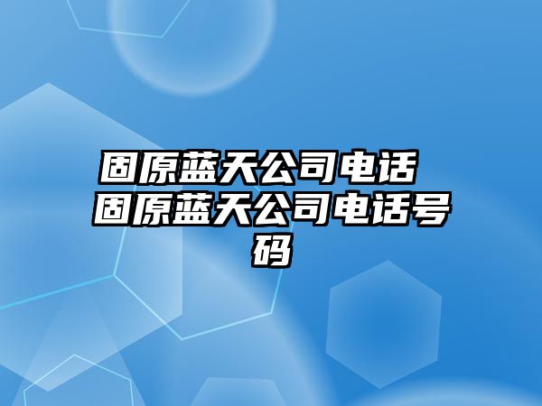 固原藍天公司電話 固原藍天公司電話號碼
