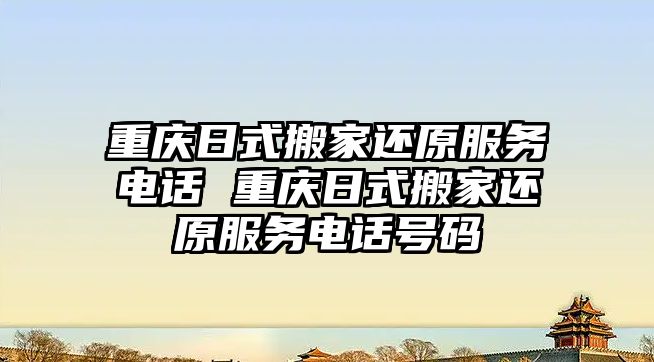 重慶日式搬家還原服務電話 重慶日式搬家還原服務電話號碼