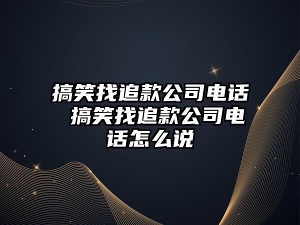 搞笑找追款公司電話 搞笑找追款公司電話怎么說