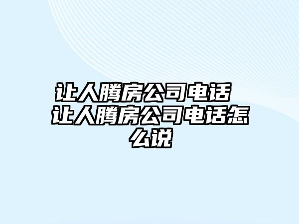 讓人騰房公司電話 讓人騰房公司電話怎么說