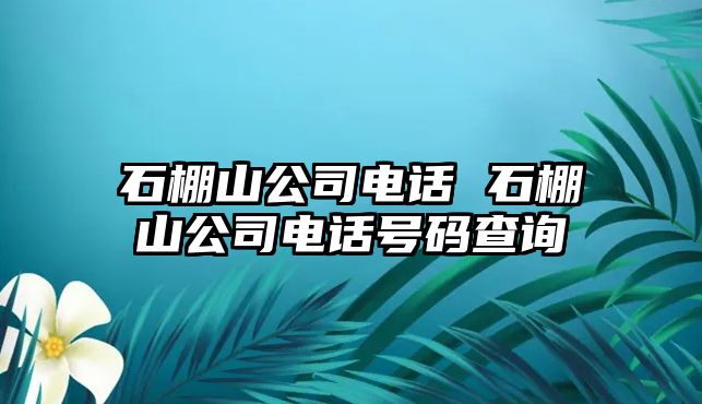 石棚山公司電話 石棚山公司電話號碼查詢