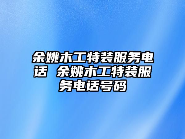 余姚木工特裝服務電話 余姚木工特裝服務電話號碼