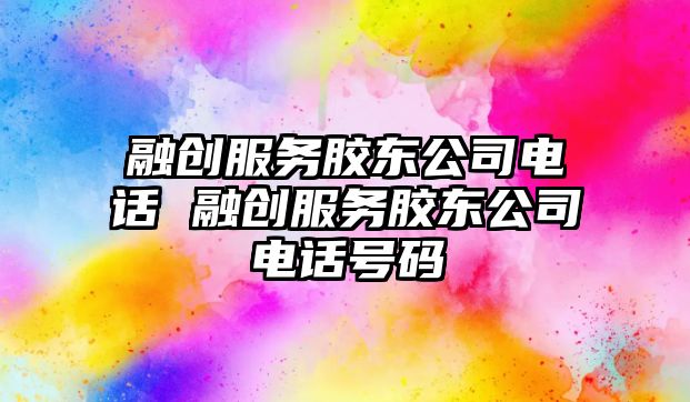 融創服務膠東公司電話 融創服務膠東公司電話號碼