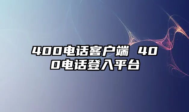 400電話客戶端 400電話登入平臺