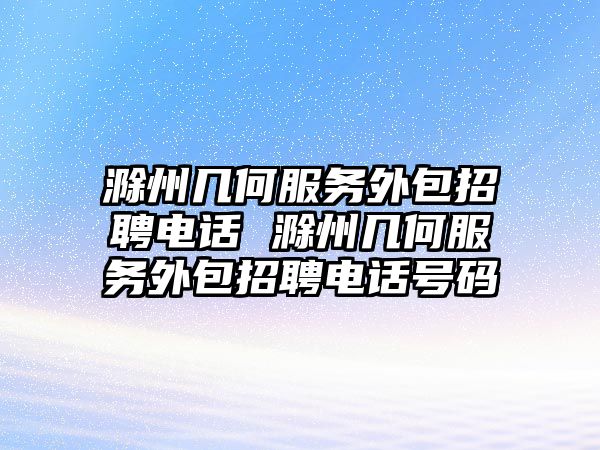 滁州幾何服務外包招聘電話 滁州幾何服務外包招聘電話號碼