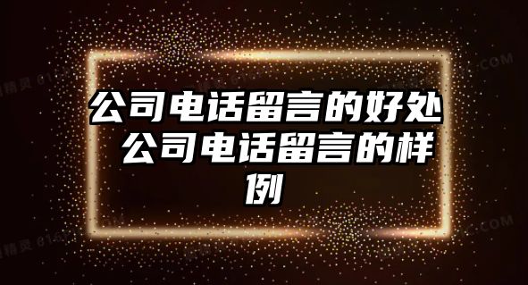 公司電話留言的好處 公司電話留言的樣例