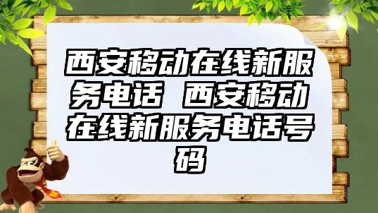 西安移動在線新服務電話 西安移動在線新服務電話號碼