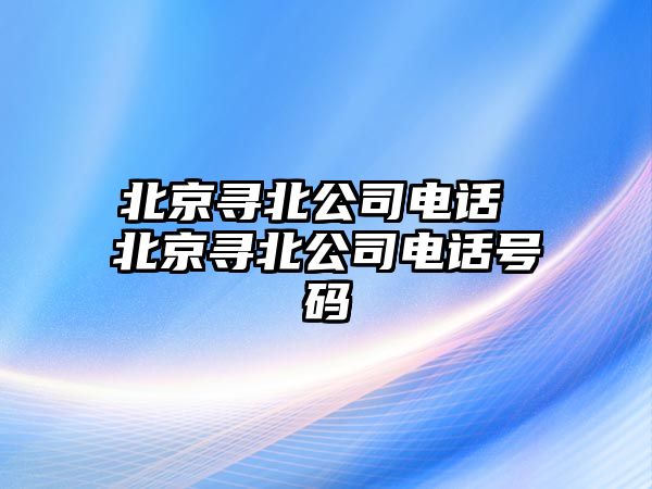 北京尋北公司電話 北京尋北公司電話號碼