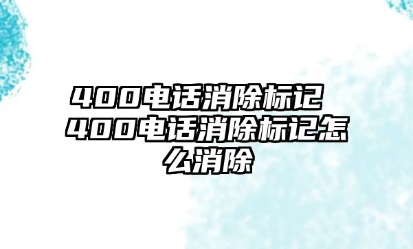400電話消除標記 400電話消除標記怎么消除