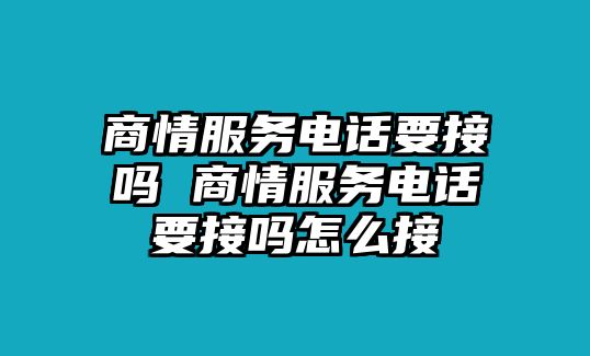 商情服務電話要接嗎 商情服務電話要接嗎怎么接