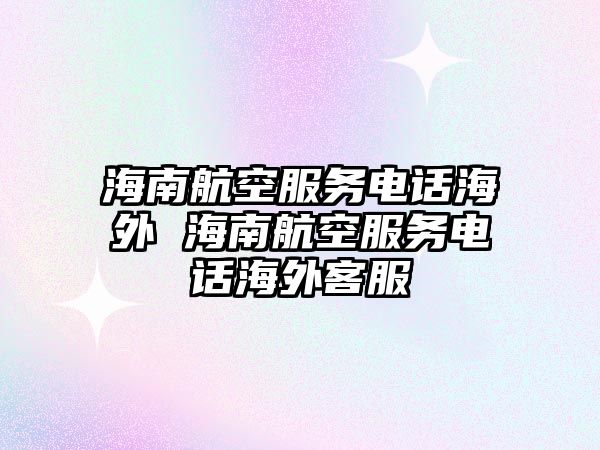 海南航空服務(wù)電話海外 海南航空服務(wù)電話海外客服