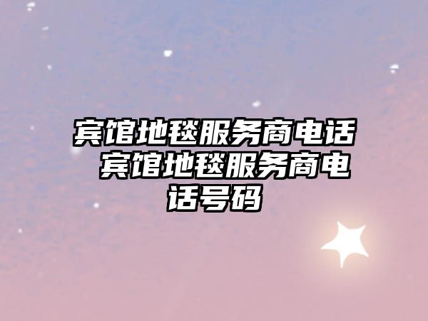 賓館地毯服務商電話 賓館地毯服務商電話號碼