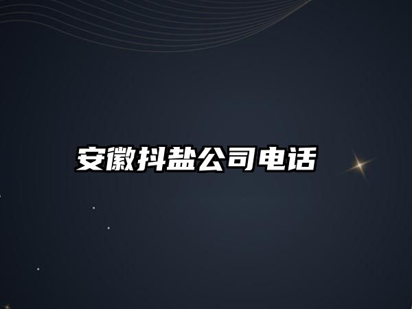 安徽抖鹽公司電話 