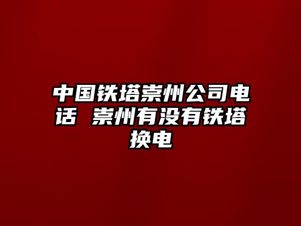 中國鐵塔崇州公司電話 崇州有沒有鐵塔換電