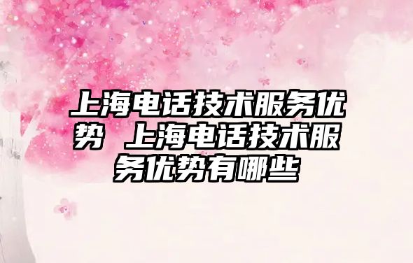 上海電話技術服務優勢 上海電話技術服務優勢有哪些