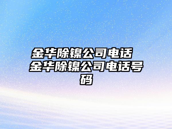 金華除鎳公司電話 金華除鎳公司電話號碼