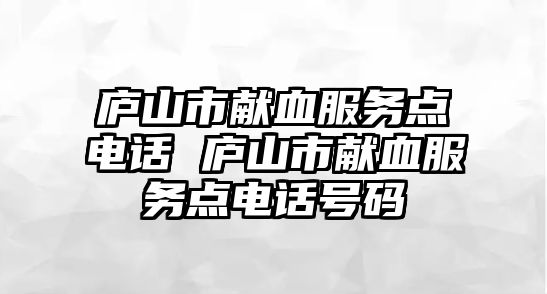 廬山市獻血服務點電話 廬山市獻血服務點電話號碼