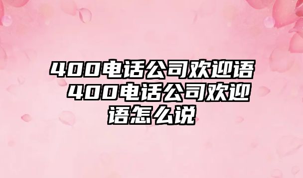 400電話公司歡迎語 400電話公司歡迎語怎么說