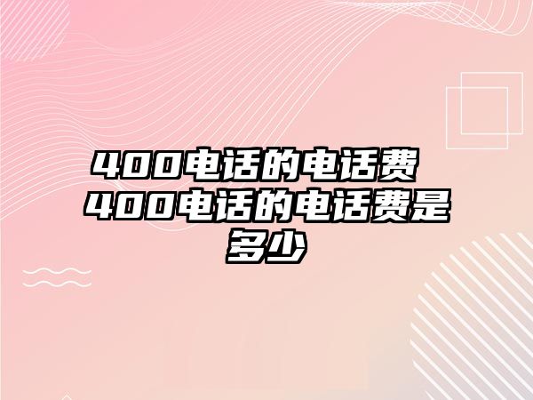 400電話的電話費(fèi) 400電話的電話費(fèi)是多少
