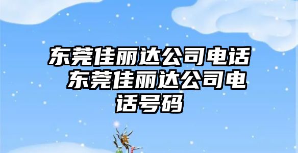 東莞佳麗達公司電話 東莞佳麗達公司電話號碼