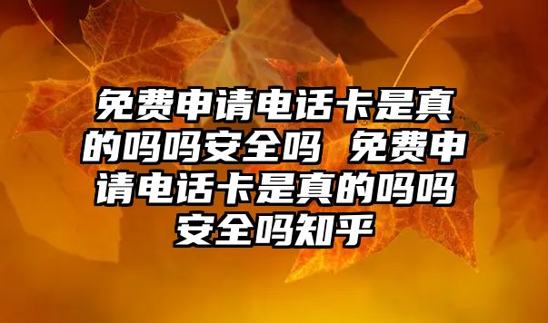 免費申請電話卡是真的嗎嗎安全嗎 免費申請電話卡是真的嗎嗎安全嗎知乎
