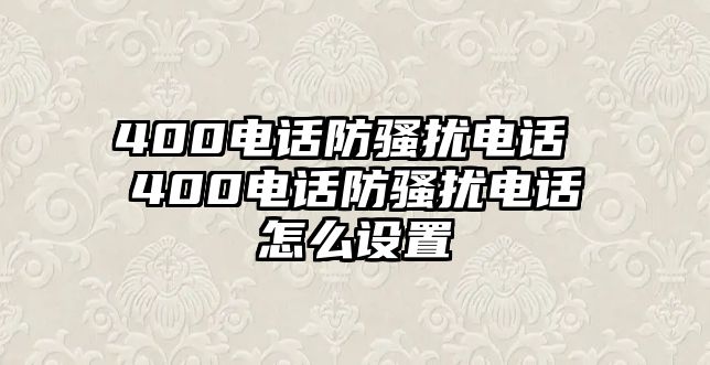 400電話防騷擾電話 400電話防騷擾電話怎么設置