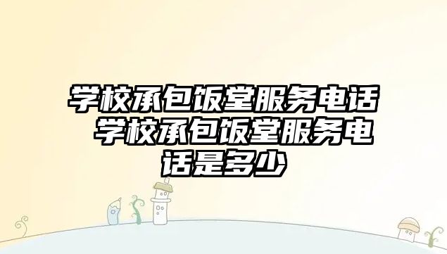 學校承包飯堂服務電話 學校承包飯堂服務電話是多少