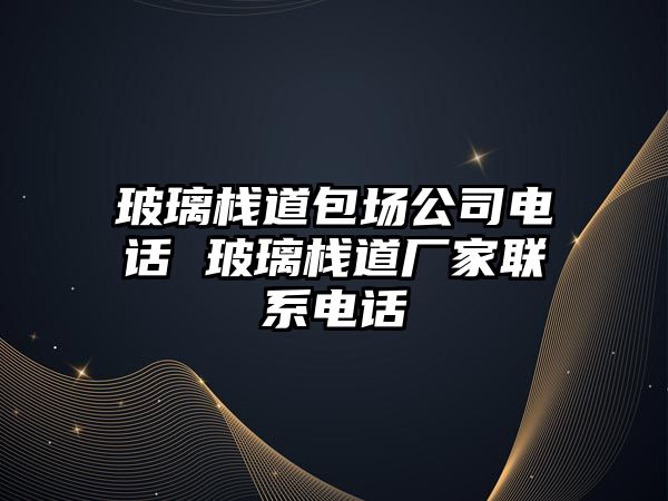 玻璃棧道包場公司電話 玻璃棧道廠家聯系電話