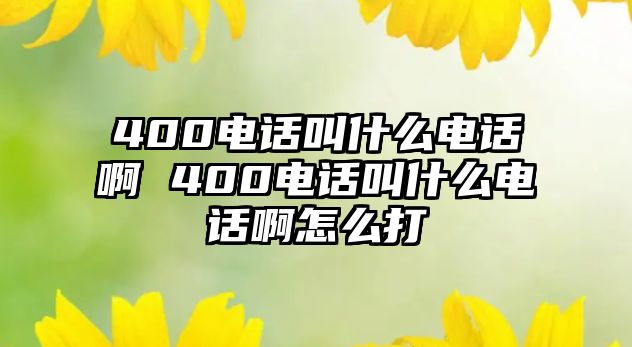 400電話叫什么電話啊 400電話叫什么電話啊怎么打
