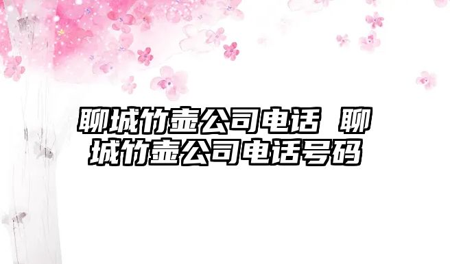 聊城竹壺公司電話 聊城竹壺公司電話號(hào)碼