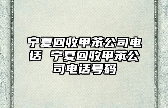 寧夏回收甲苯公司電話 寧夏回收甲苯公司電話號碼