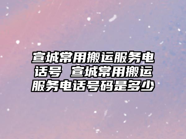 宣城常用搬運服務電話號 宣城常用搬運服務電話號碼是多少