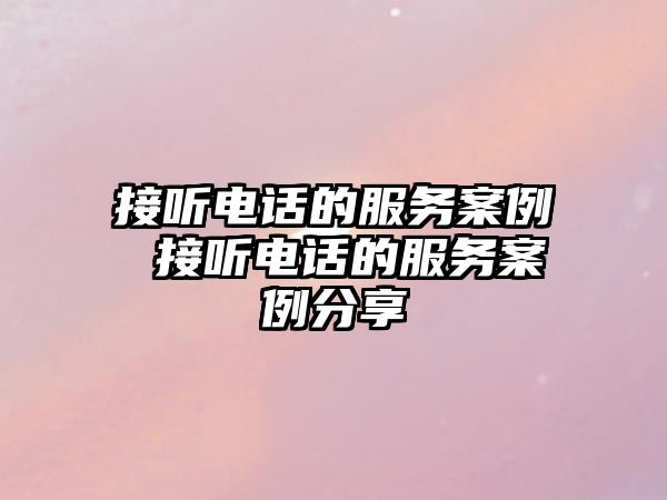 接聽電話的服務案例 接聽電話的服務案例分享