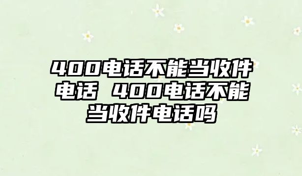 400電話不能當收件電話 400電話不能當收件電話嗎